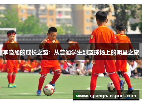 李晓旭的成长之路:从普通学生到篮球场上的明星之旅