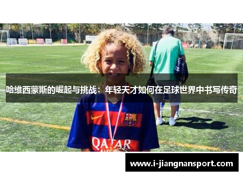哈维西蒙斯的崛起与挑战:年轻天才如何在足球世界中书写传奇